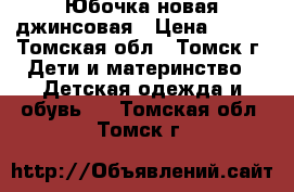 Юбочка новая джинсовая › Цена ­ 350 - Томская обл., Томск г. Дети и материнство » Детская одежда и обувь   . Томская обл.,Томск г.